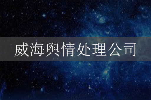 威海輿情處理公司-威海危機公關(guān)公司