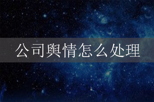 公司輿情怎么處理？企業(yè)網(wǎng)絡(luò)危機公關(guān)辦法